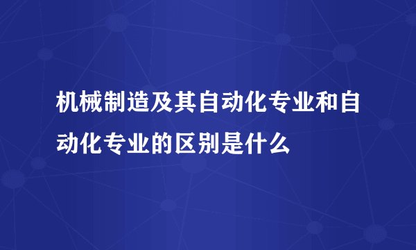 机械制造及其自动化专业和自动化专业的区别是什么