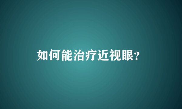 如何能治疗近视眼？