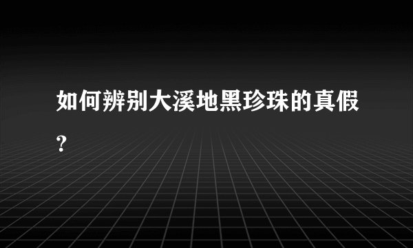 如何辨别大溪地黑珍珠的真假？