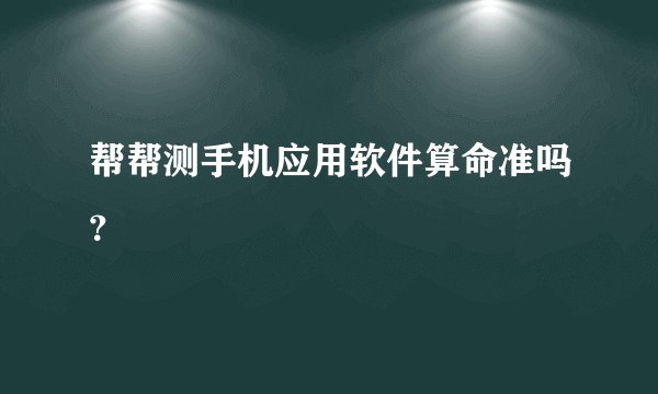 帮帮测手机应用软件算命准吗？