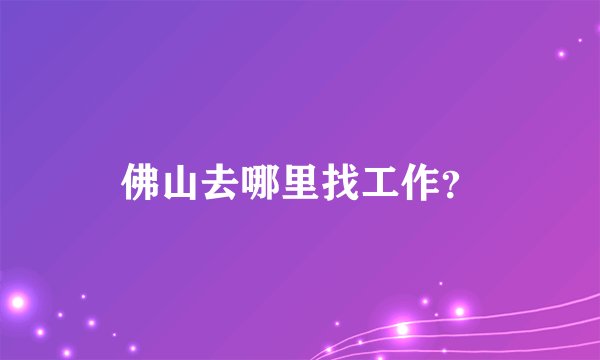 佛山去哪里找工作？