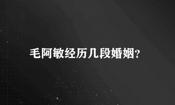 毛阿敏经历几段婚姻？
