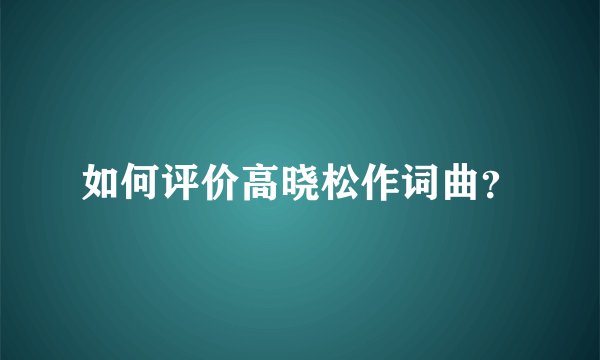 如何评价高晓松作词曲？