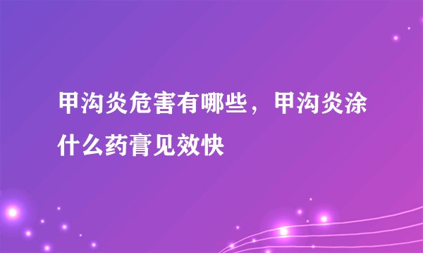 甲沟炎危害有哪些，甲沟炎涂什么药膏见效快