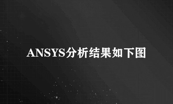 ANSYS分析结果如下图