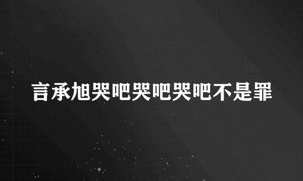 言承旭哭吧哭吧哭吧不是罪