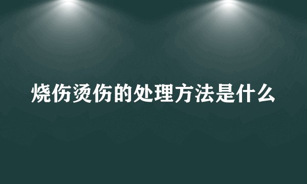 烧伤烫伤的处理方法是什么