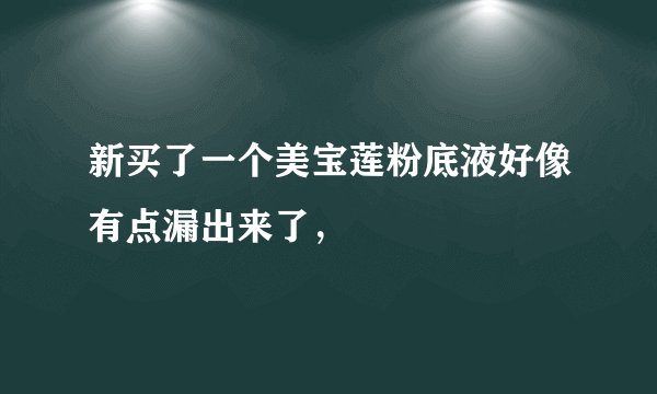 新买了一个美宝莲粉底液好像有点漏出来了，