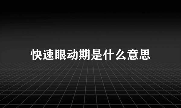 快速眼动期是什么意思
