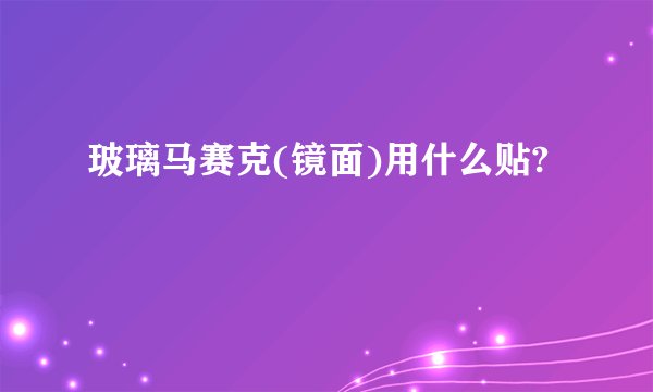 玻璃马赛克(镜面)用什么贴?