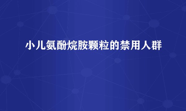 小儿氨酚烷胺颗粒的禁用人群