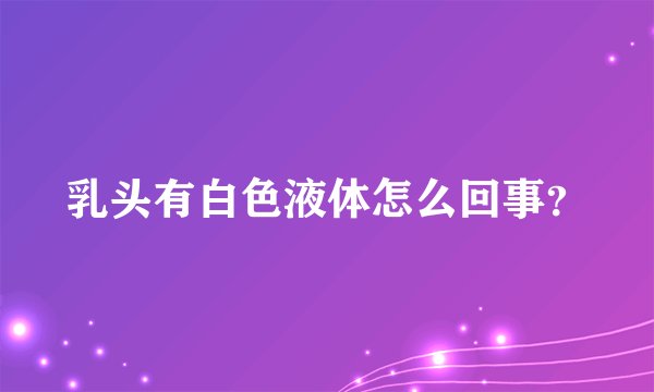乳头有白色液体怎么回事？