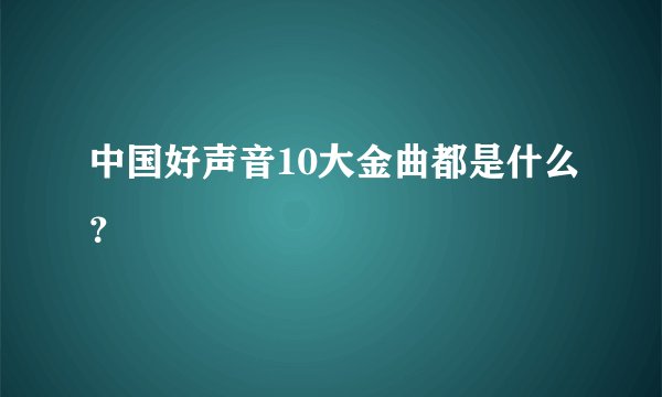 中国好声音10大金曲都是什么？