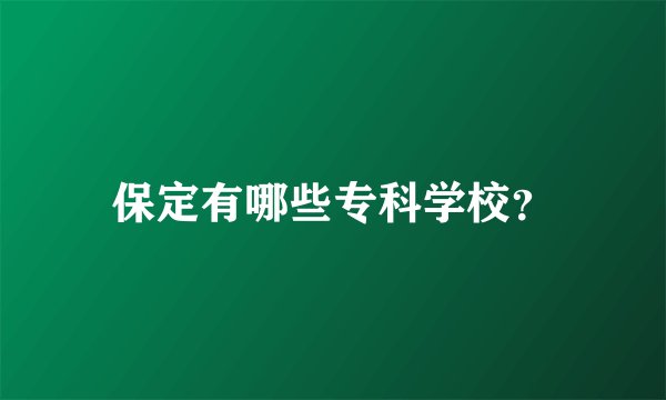 保定有哪些专科学校?