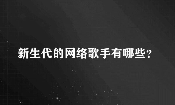 新生代的网络歌手有哪些？