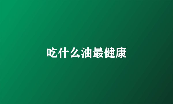 吃什么油最健康