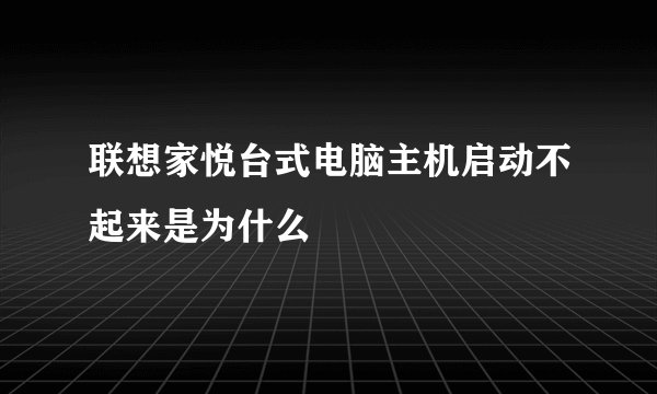 联想家悦台式电脑主机启动不起来是为什么