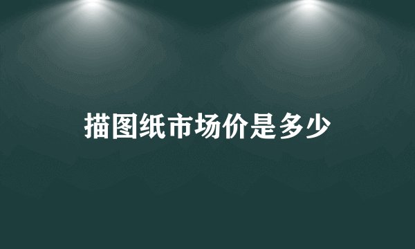 描图纸市场价是多少