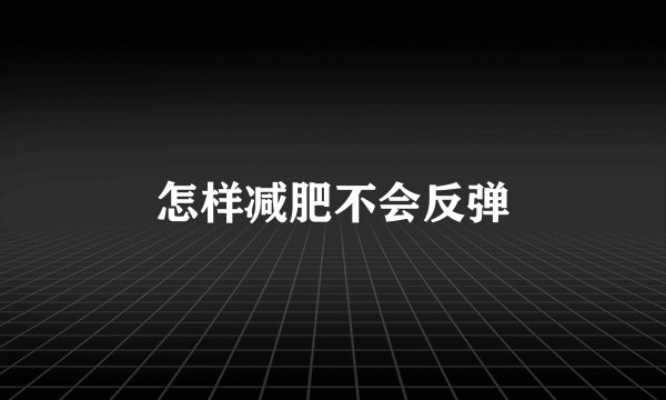 怎样减肥不会反弹