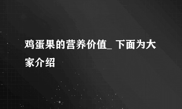 鸡蛋果的营养价值_ 下面为大家介绍