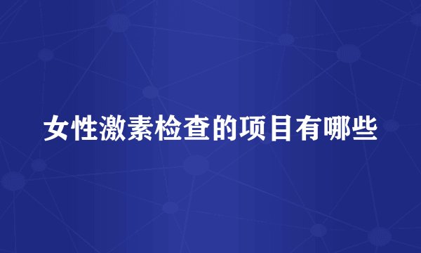 女性激素检查的项目有哪些