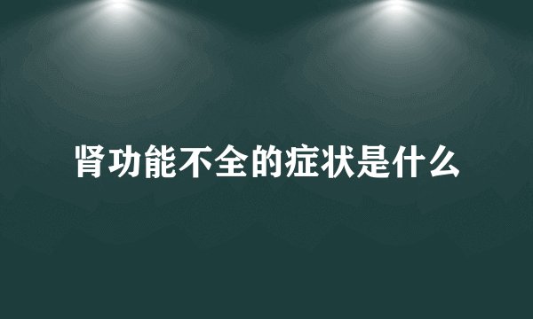 肾功能不全的症状是什么