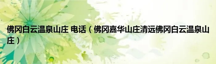 佛冈白云温泉山庄 电话（佛冈嘉华山庄清远佛冈白云温泉山庄）