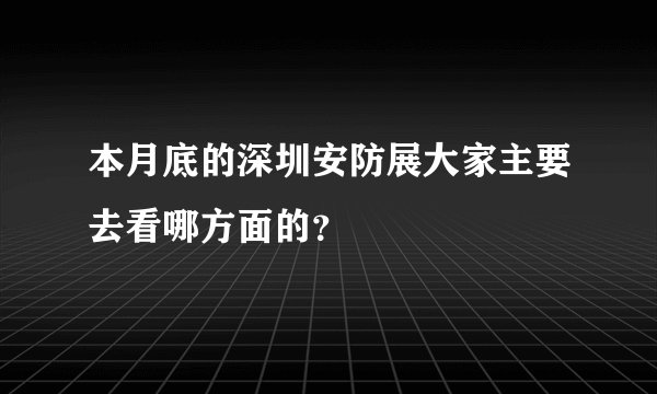 本月底的深圳安防展大家主要去看哪方面的？