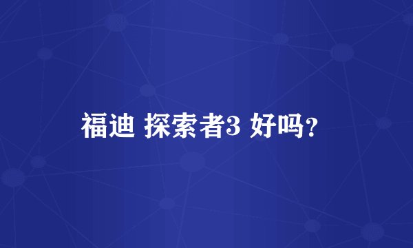 福迪 探索者3 好吗？