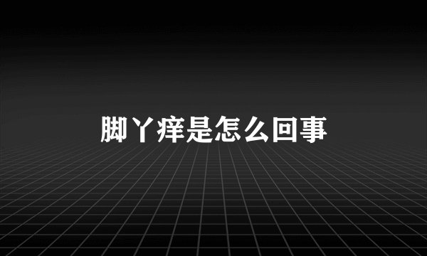 脚丫痒是怎么回事