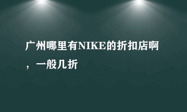 广州哪里有NIKE的折扣店啊,一般几折