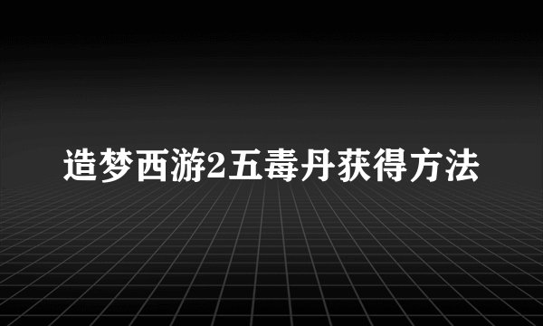 造梦西游2五毒丹获得方法
