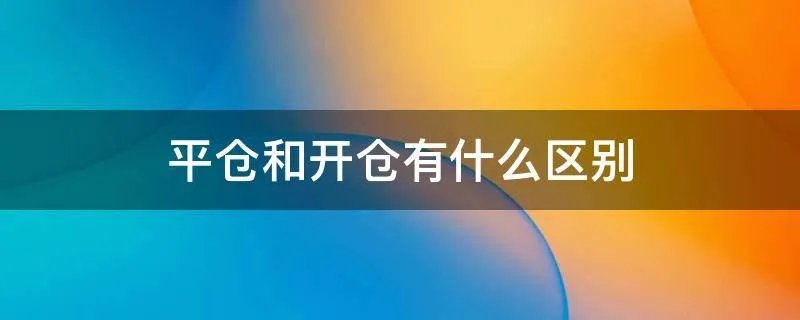 平仓和开仓有什么区别