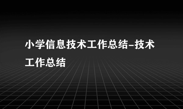 小学信息技术工作总结-技术工作总结