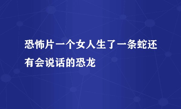 恐怖片一个女人生了一条蛇还有会说话的恐龙