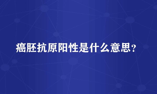 癌胚抗原阳性是什么意思？