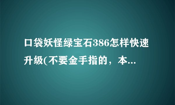 口袋妖怪绿宝石386怎样快速升级(不要金手指的，本人用的是SP)