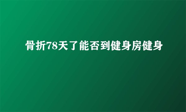 骨折78天了能否到健身房健身