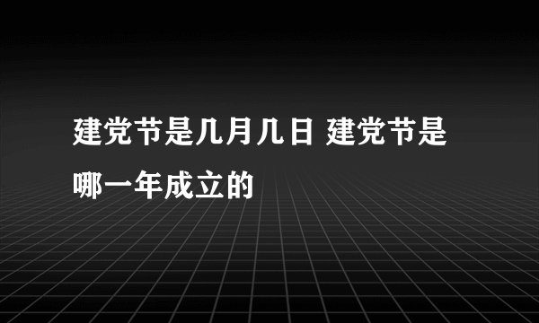 建党节是几月几日 建党节是哪一年成立的