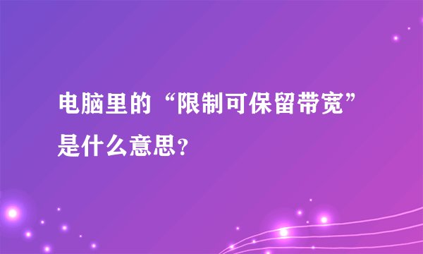 电脑里的“限制可保留带宽”是什么意思？