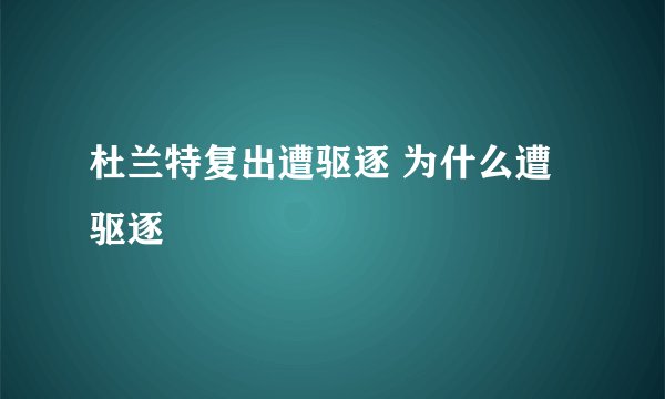 杜兰特复出遭驱逐 为什么遭驱逐