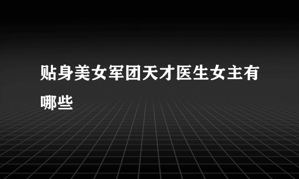 贴身美女军团天才医生女主有哪些