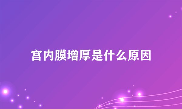 宫内膜增厚是什么原因