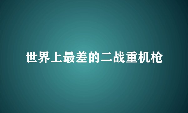 世界上最差的二战重机枪