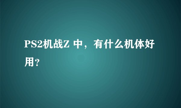 PS2机战Z 中，有什么机体好用？