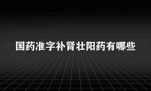 国药准字补肾壮阳药有哪些