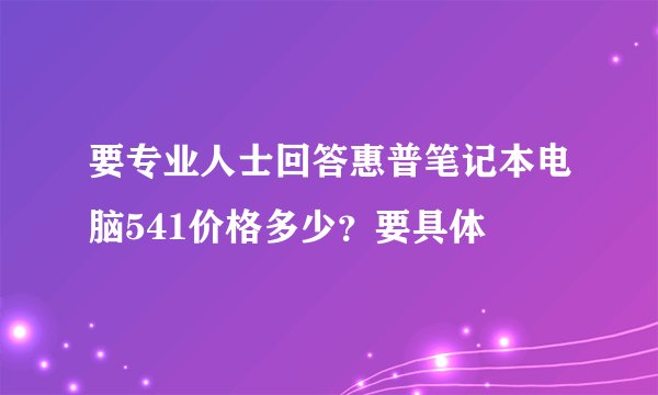 要专业人士回答惠普笔记本电脑541价格多少？要具体