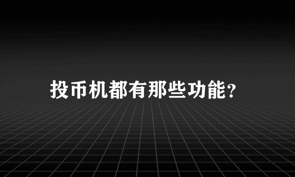 投币机都有那些功能？