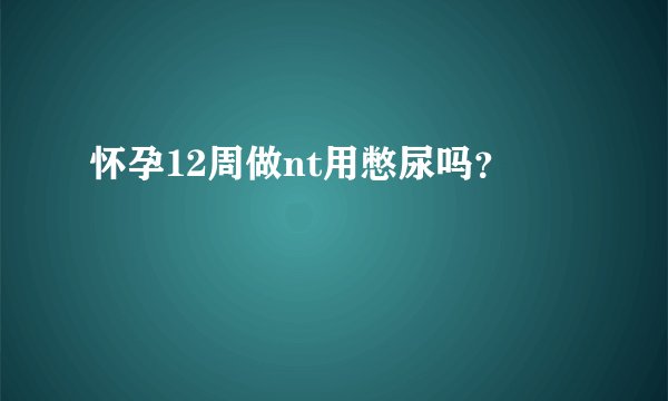 怀孕12周做nt用憋尿吗？