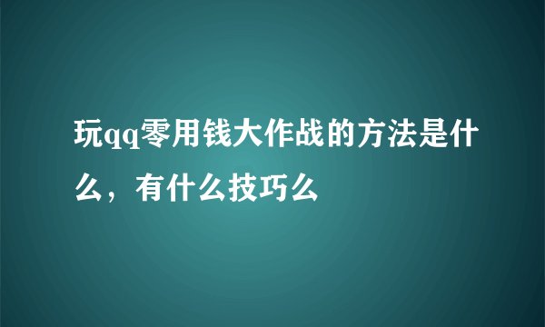 玩qq零用钱大作战的方法是什么，有什么技巧么